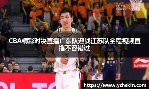 CBA精彩对决直播广东队迎战江苏队全程视频直播不容错过