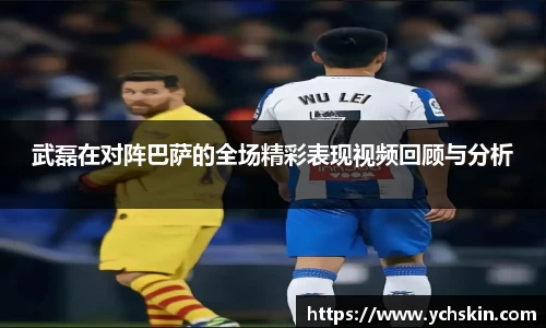 武磊在对阵巴萨的全场精彩表现视频回顾与分析