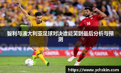 智利与澳大利亚足球对决谁能笑到最后分析与预测