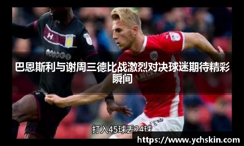 巴恩斯利与谢周三德比战激烈对决球迷期待精彩瞬间